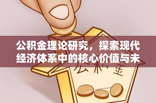 泾川公积金理论研究，探索现代经济体系中的核心价值与未来趋势