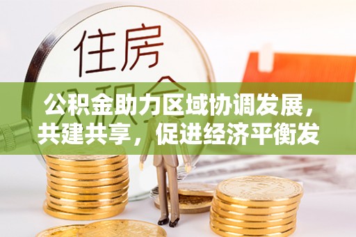泾川公积金助力区域协调发展，共建共享，促进经济平衡发展