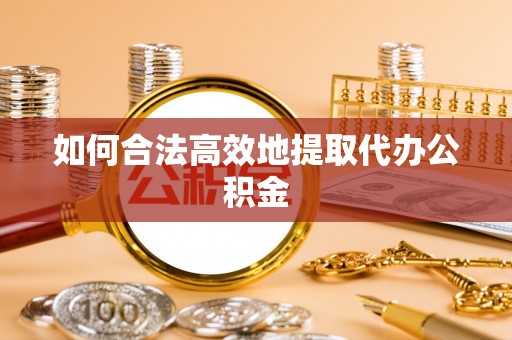 泾川如何合法高效地提取代办公积金