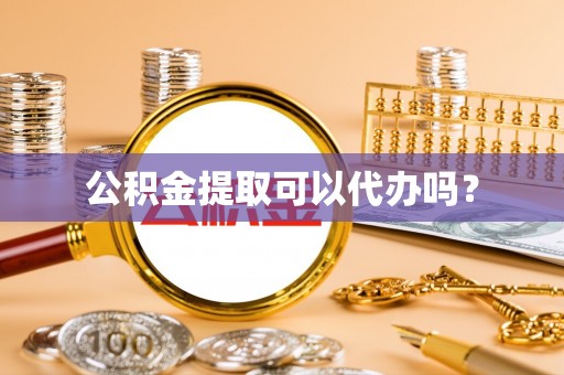 泾川公积金提取可以代办吗？