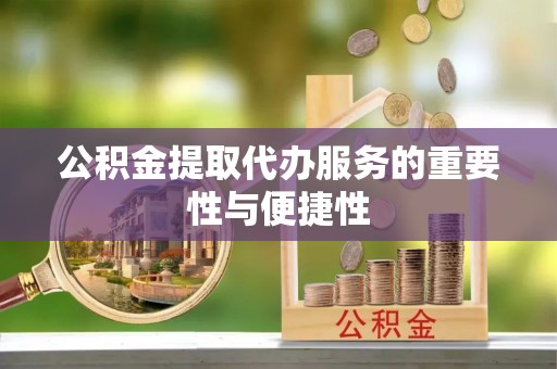 泾川公积金提取代办服务的重要性与便捷性