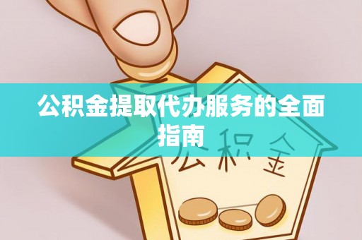 泾川公积金提取代办服务的全面指南