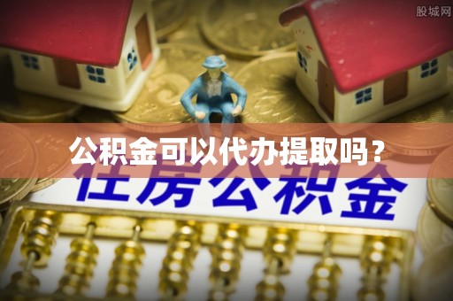 泾川公积金可以代办提取吗？
