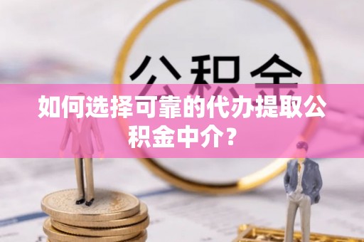 泾川如何选择可靠的代办提取公积金中介？