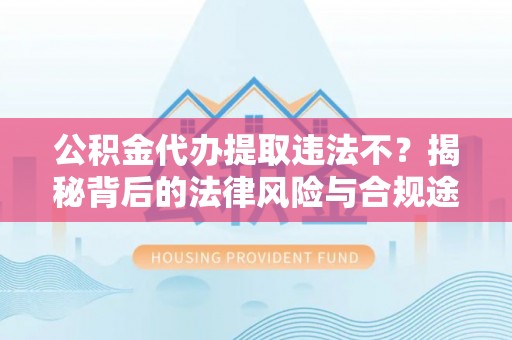 泾川公积金代办提取违法不？揭秘背后的法律风险与合规途径