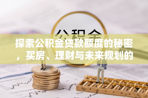 泾川探索公积金贷款额度的秘密，买房、理财与未来规划的全方位解析