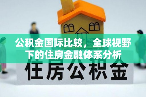 泾川公积金国际比较，全球视野下的住房金融体系分析